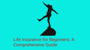 Life Insurance for Beginners: A Comprehensive Guide