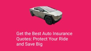 Get the Best Auto Insurance Quotes: Protect Your Ride and Save Big