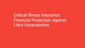 Critical Illness Insurance: Financial Protection Against Life's Uncertainties